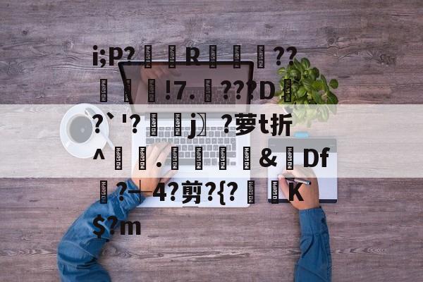 三亿在线入口 -i;P?臘R袚覹閧??鉱韑!7.潥???D鏒?`'?濲藹j〗?萝t折^敧.瀡謆錄&amp;Df?┽4?剪?{?鯜垵K$?m 